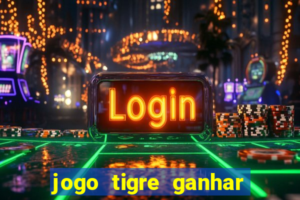 jogo tigre ganhar dinheiro de verdade